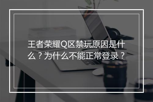 王者荣耀Q区禁玩原因是什么？为什么不能正常登录？