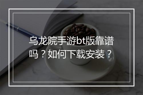 乌龙院手游bt版靠谱吗？如何下载安装？