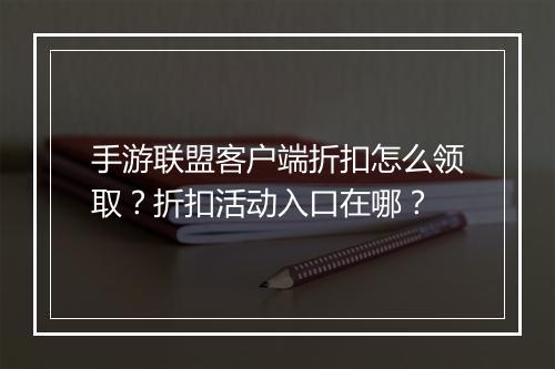 手游联盟客户端折扣怎么领取？折扣活动入口在哪？