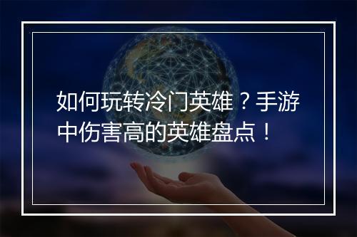 如何玩转冷门英雄？手游中伤害高的英雄盘点！