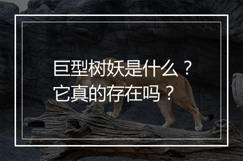 巨型树妖是什么?它真的存在吗?