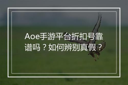Aoe手游平台折扣号靠谱吗？如何辨别真假？