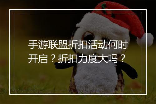 手游联盟折扣活动何时开启？折扣力度大吗？