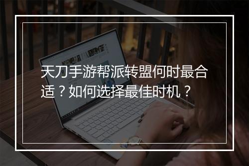 天刀手游帮派转盟何时最合适？如何选择最佳时机？