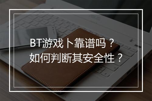 BT游戏卜靠谱吗？如何判断其安全性？