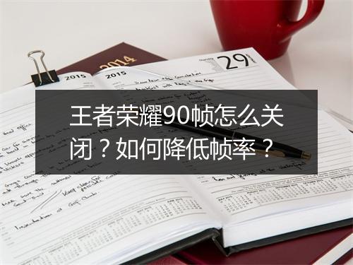 王者荣耀90帧怎么关闭？如何降低帧率？