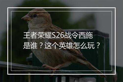 王者荣耀S26战令西施是谁？这个英雄怎么玩？
