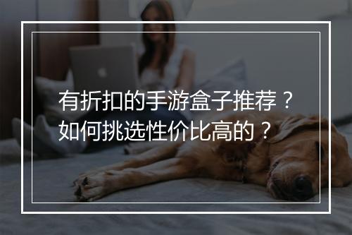 有折扣的手游盒子推荐?如何挑选性价比高的?