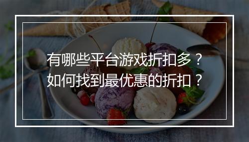 有哪些平台游戏折扣多?如何找到最优惠的折扣?