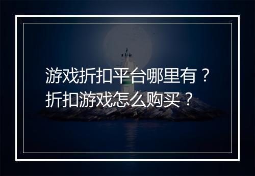 游戏折扣平台哪里有？折扣游戏怎么购买？