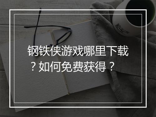 钢铁侠游戏哪里下载?如何免费获得?