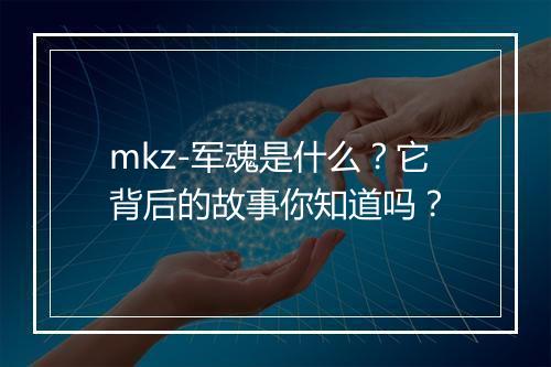 mkz-军魂是什么？它背后的故事你知道吗？