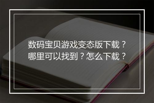 数码宝贝游戏变态版下载？哪里可以找到？怎么下载？