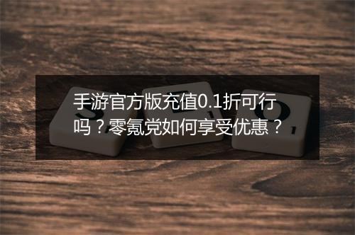手游官方版充值0.1折可行吗?零氪党如何享受优惠?