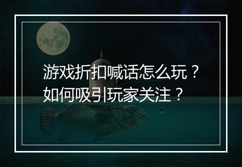 游戏折扣喊话怎么玩?如何吸引玩家关注?