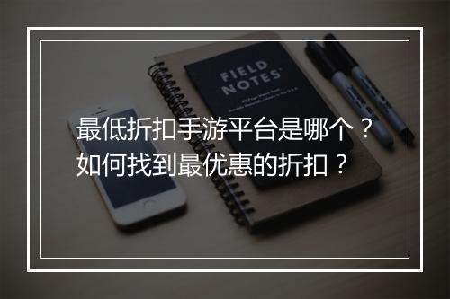最低折扣手游平台是哪个？如何找到最优惠的折扣？