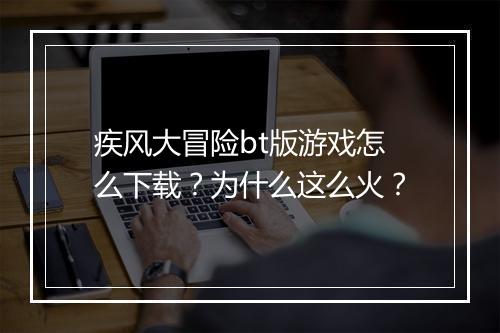 疾风大冒险bt版游戏怎么下载?为什么这么火?