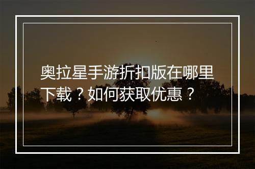 奥拉星手游折扣版在哪里下载?如何获取优惠?