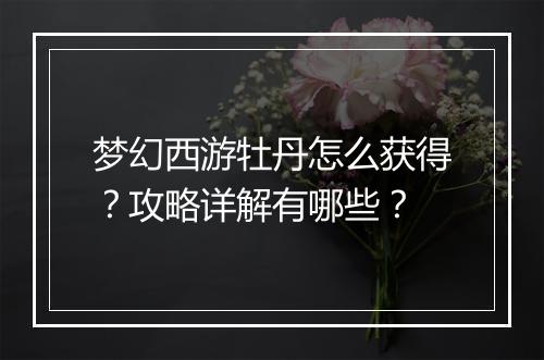 梦幻西游牡丹怎么获得？攻略详解有哪些？
