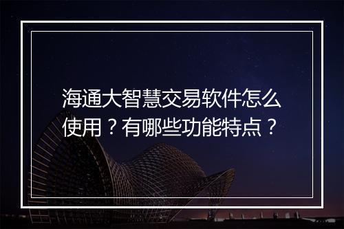 海通大智慧交易软件怎么使用?有哪些功能特点?