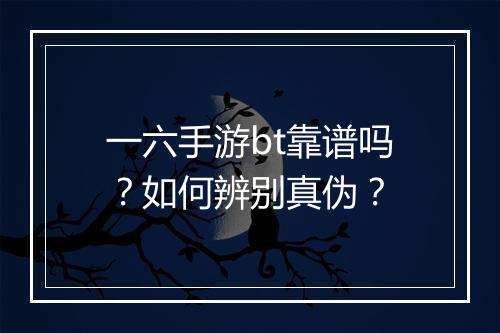 一六手游bt靠谱吗？如何辨别真伪？