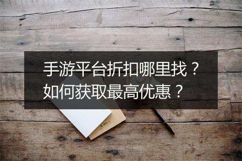 手游平台折扣哪里找？如何获取最高优惠？