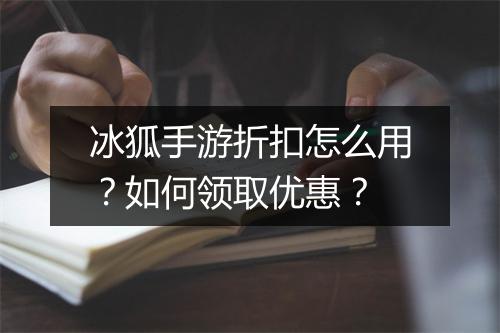 冰狐手游折扣怎么用?如何领取优惠?