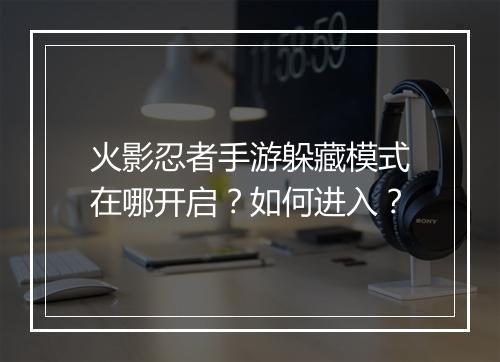 火影忍者手游躲藏模式在哪开启？如何进入？