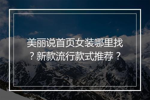 美丽说首页女装哪里找？新款流行款式推荐？