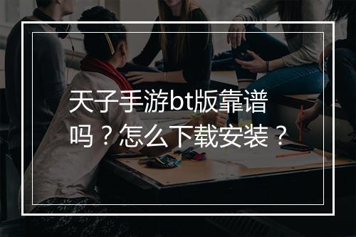 天子手游bt版靠谱吗？怎么下载安装？