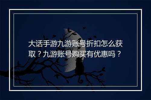 大话手游九游账号折扣怎么获取?九游账号购买有优惠吗?