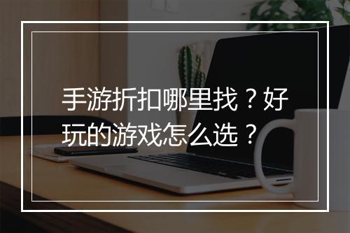 手游折扣哪里找？好玩的游戏怎么选？