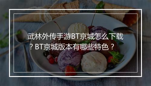 武林外传手游BT京城怎么下载?BT京城版本有哪些特色?