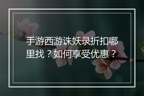 手游西游诛妖录折扣哪里找?如何享受优惠?