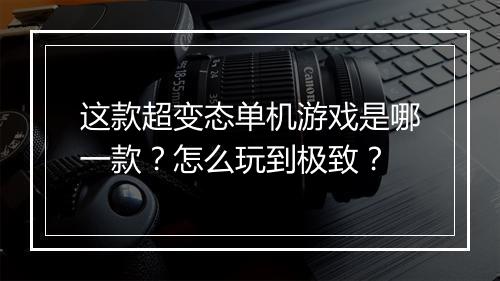 这款超变态单机游戏是哪一款?怎么玩到极致?