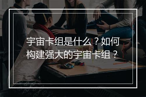 宇宙卡组是什么?如何构建强大的宇宙卡组?