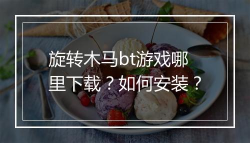 旋转木马bt游戏哪里下载？如何安装？