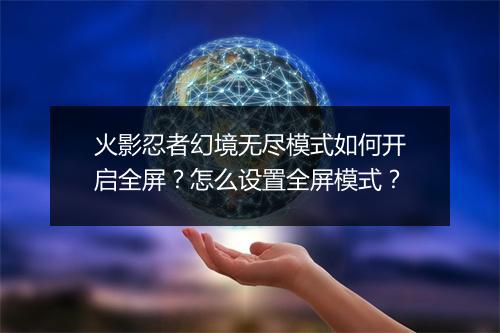 火影忍者幻境无尽模式如何开启全屏？怎么设置全屏模式？