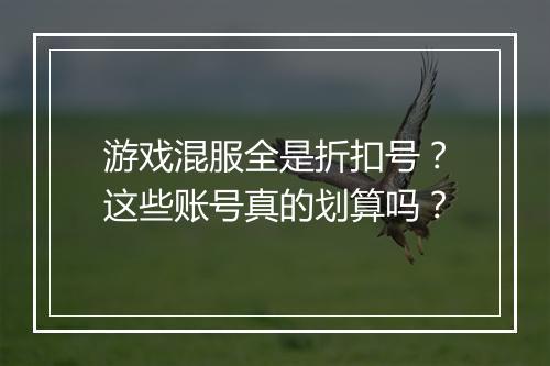 游戏混服全是折扣号?这些账号真的划算吗?