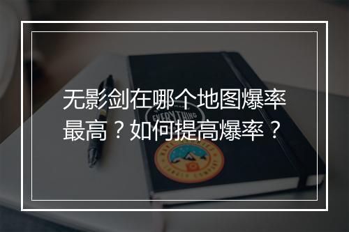 无影剑在哪个地图爆率最高？如何提高爆率？