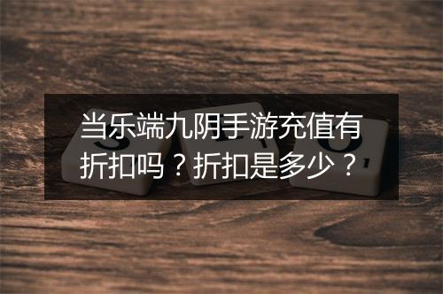 当乐端九阴手游充值有折扣吗？折扣是多少？