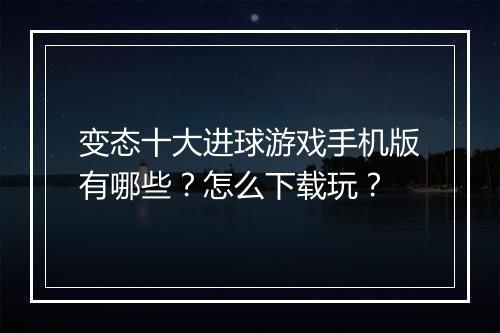 变态十大进球游戏手机版有哪些?怎么下载玩?