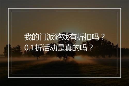 我的门派游戏有折扣吗?0.1折活动是真的吗?
