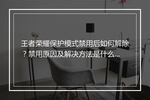 王者荣耀保护模式禁用后如何解除？禁用原因及解决方法是什么？