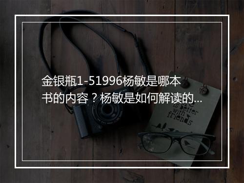 金银瓶1-51996杨敏是哪本书的内容?杨敏是如何解读的?