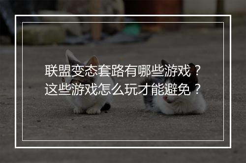 联盟变态套路有哪些游戏?这些游戏怎么玩才能避免?