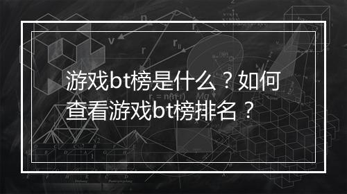游戏bt榜是什么？如何查看游戏bt榜排名？