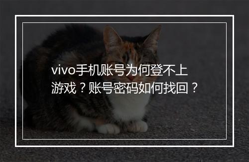 vivo手机账号为何登不上游戏？账号密码如何找回？