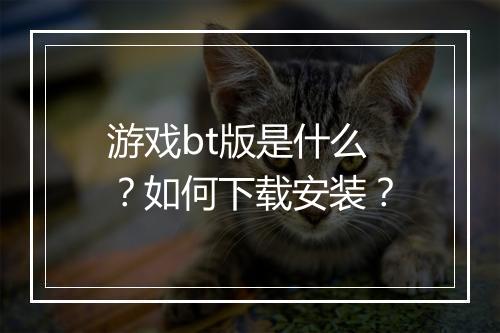 游戏bt版是什么？如何下载安装？
