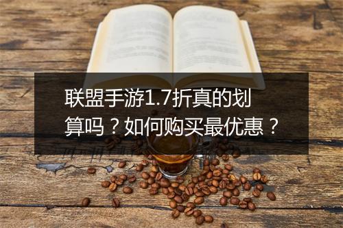 联盟手游1.7折真的划算吗?如何购买最优惠?